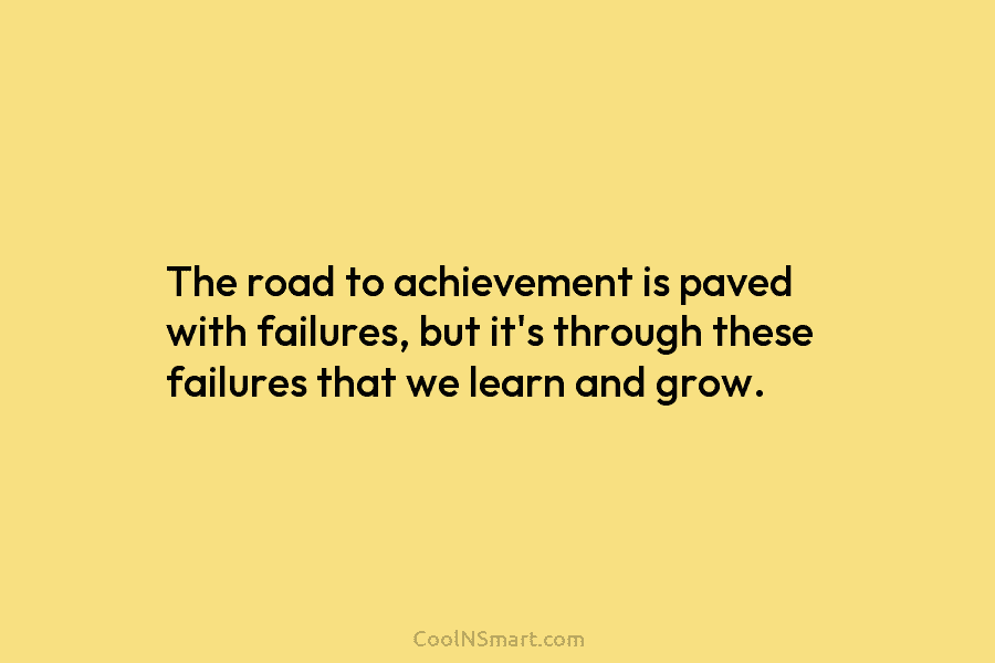 The road to achievement is paved with failures, but it’s through these failures that we...
