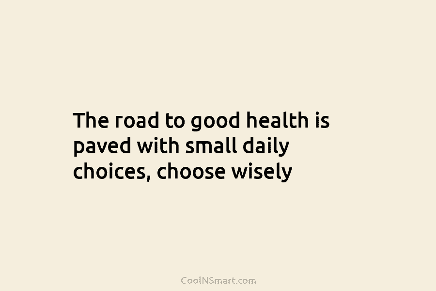 The road to good health is paved with small daily choices, choose wisely
