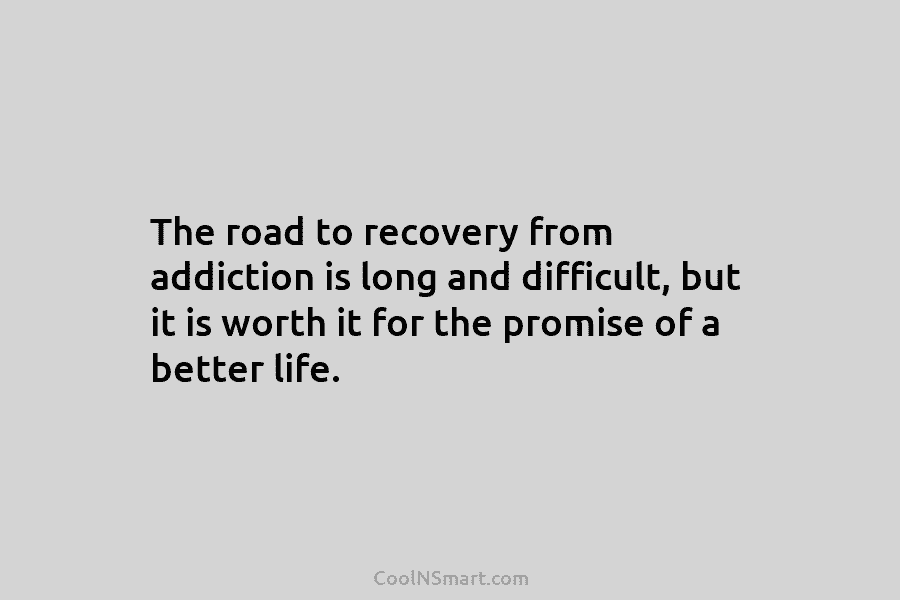 The road to recovery from addiction is long and difficult, but it is worth it...
