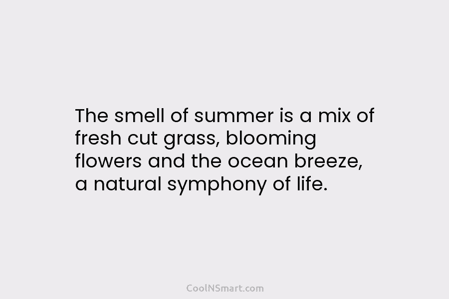 The smell of summer is a mix of fresh cut grass, blooming flowers and the ocean breeze, a natural symphony...