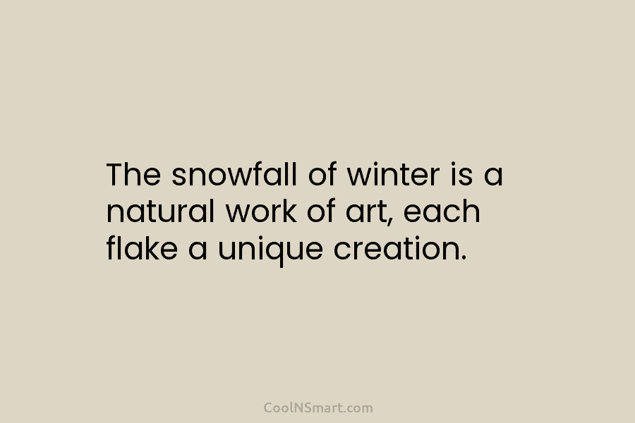 The snowfall of winter is a natural work of art, each flake a unique creation.