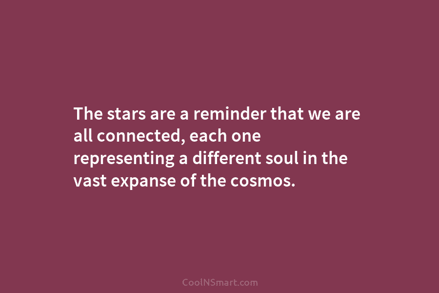 The stars are a reminder that we are all connected, each one representing a different soul in the vast expanse...