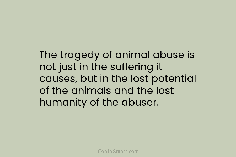 The tragedy of animal abuse is not just in the suffering it causes, but in the lost potential of the...