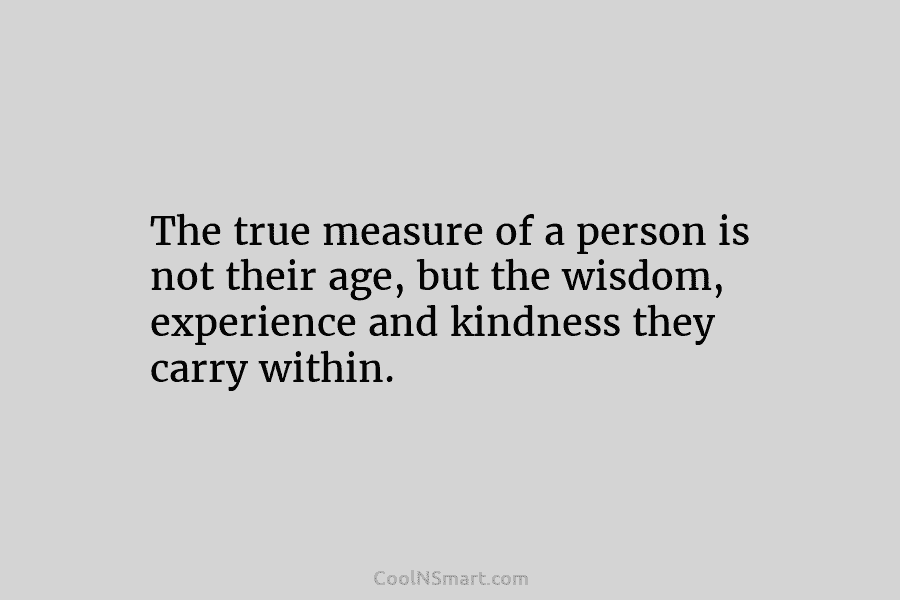 The true measure of a person is not their age, but the wisdom, experience and...