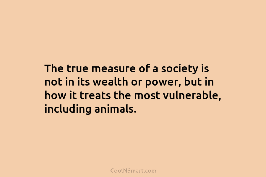 The true measure of a society is not in its wealth or power, but in how it treats the most...