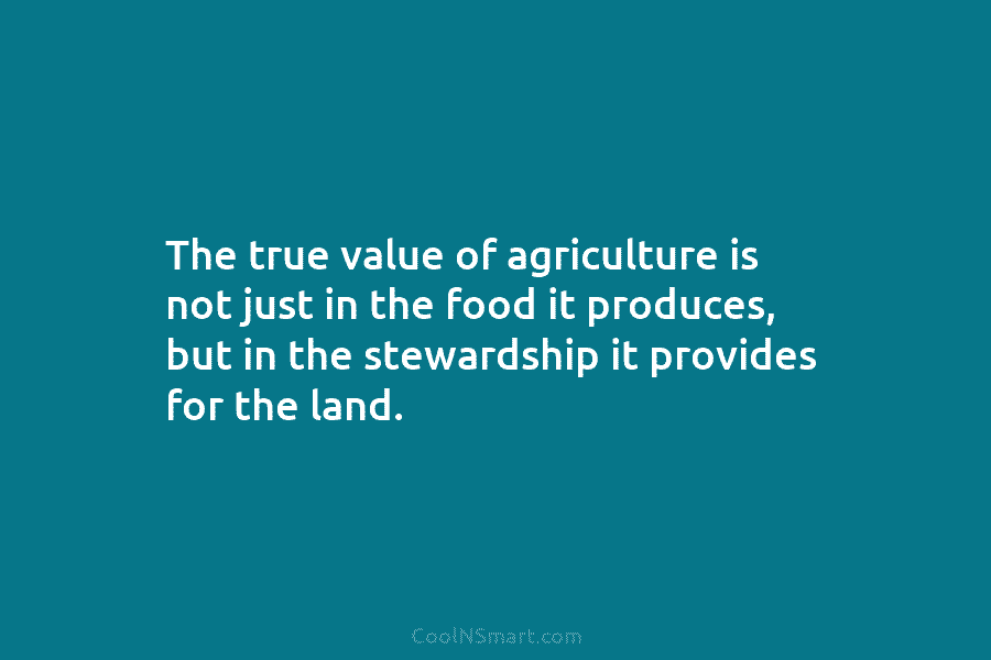 The true value of agriculture is not just in the food it produces, but in the stewardship it provides for...
