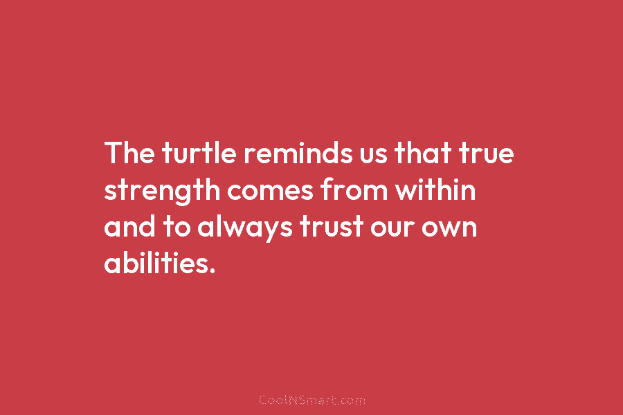 The turtle reminds us that true strength comes from within and to always trust our...