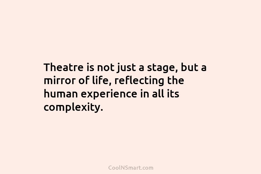 Theatre is not just a stage, but a mirror of life, reflecting the human experience...
