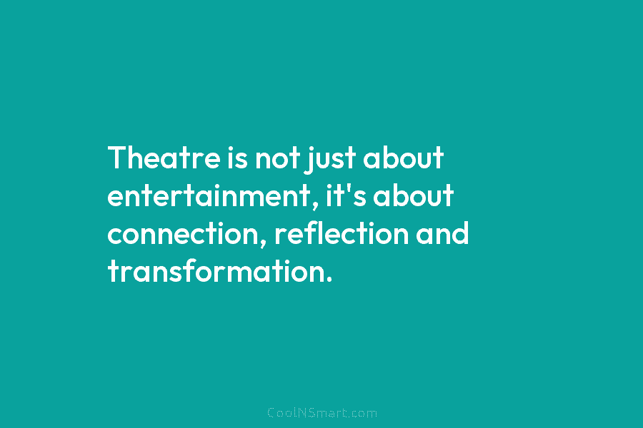 Theatre is not just about entertainment, it’s about connection, reflection and transformation.