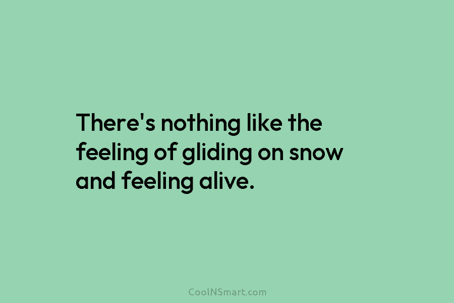 There’s nothing like the feeling of gliding on snow and feeling alive.