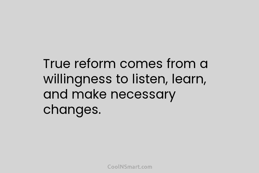 True reform comes from a willingness to listen, learn, and make necessary changes.