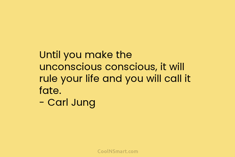 Until you make the unconscious conscious, it will rule your life and you will call it fate. – Carl Jung