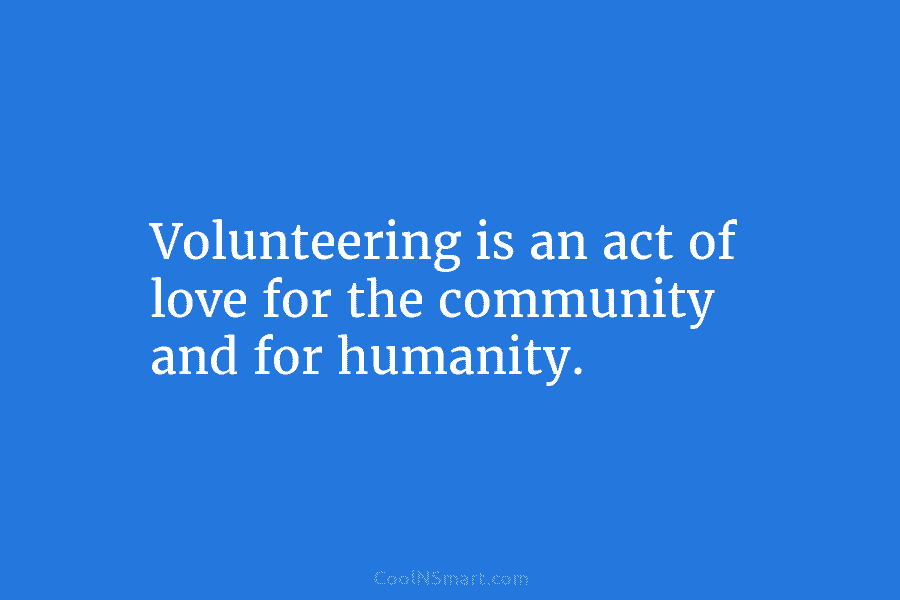Volunteering is an act of love for the community and for humanity.