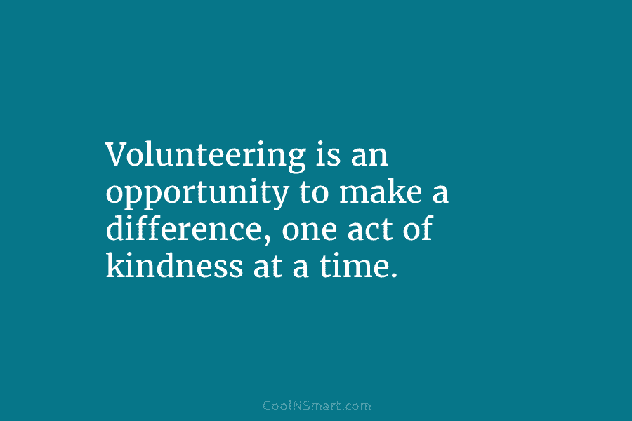 Volunteering is an opportunity to make a difference, one act of kindness at a time.
