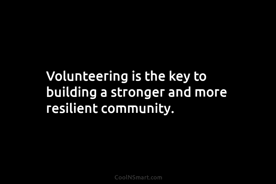 Volunteering is the key to building a stronger and more resilient community.