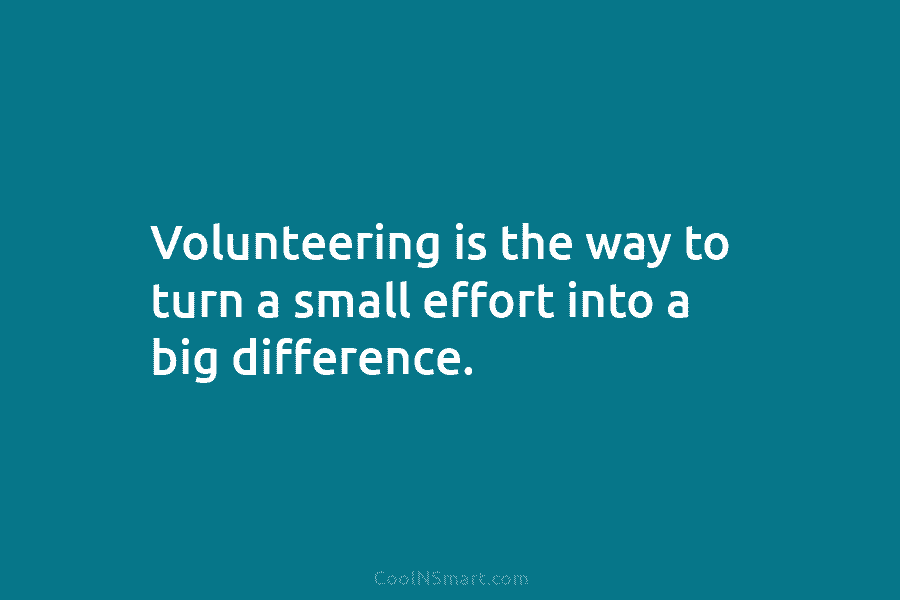Volunteering is the way to turn a small effort into a big difference.