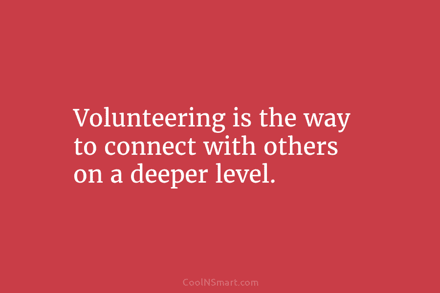 Volunteering is the way to connect with others on a deeper level.