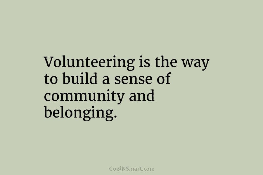 Volunteering is the way to build a sense of community and belonging.
