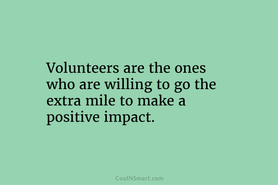 Volunteers are the ones who are willing to go the extra mile to make a...