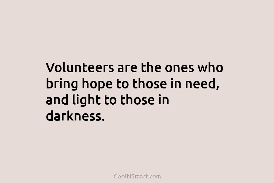 Volunteers are the ones who bring hope to those in need, and light to those...