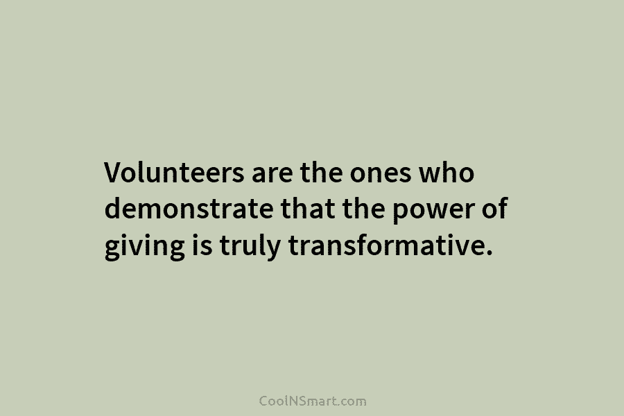 Volunteers are the ones who demonstrate that the power of giving is truly transformative.