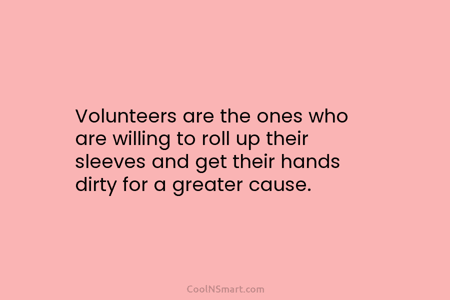 Volunteers are the ones who are willing to roll up their sleeves and get their...