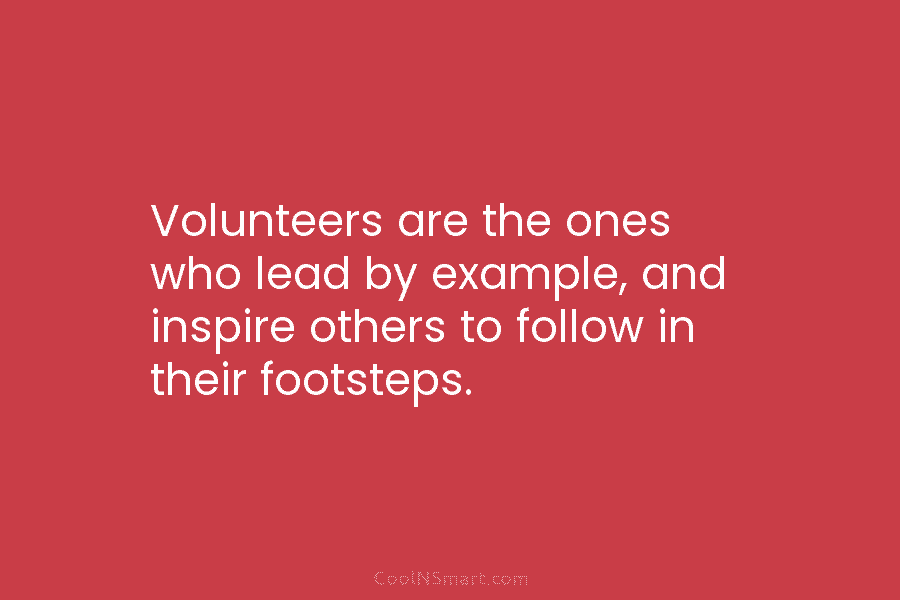 Volunteers are the ones who lead by example, and inspire others to follow in their...