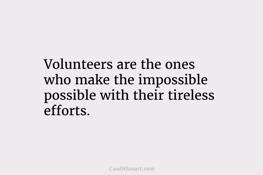 Volunteers are the ones who make the impossible possible with their tireless efforts.