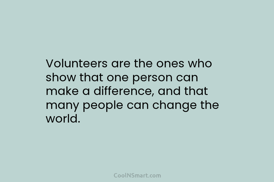 Volunteers are the ones who show that one person can make a difference, and that...