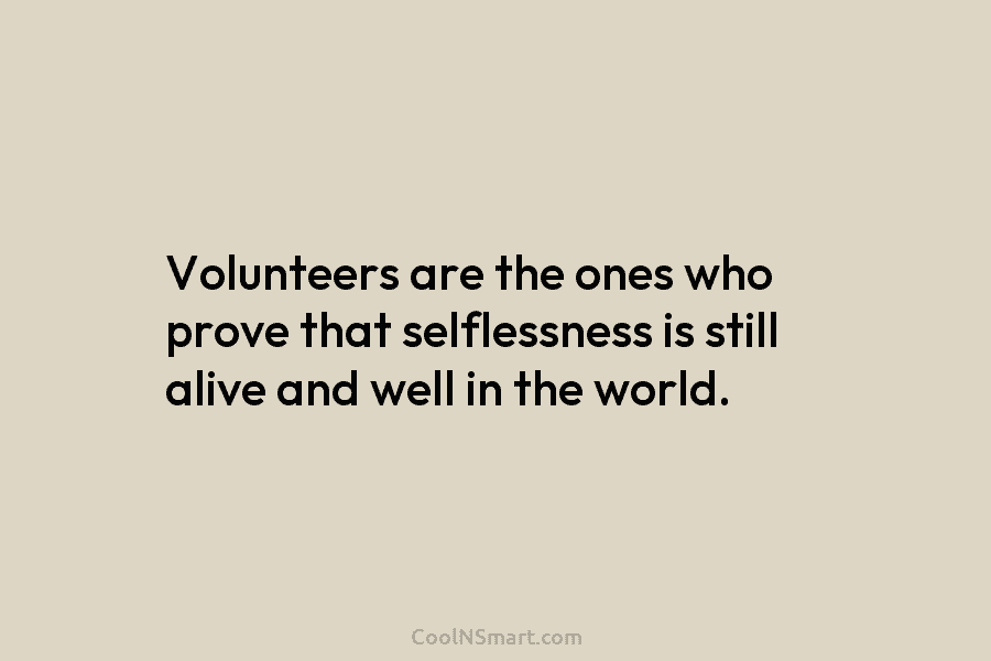 Volunteers are the ones who prove that selflessness is still alive and well in the...