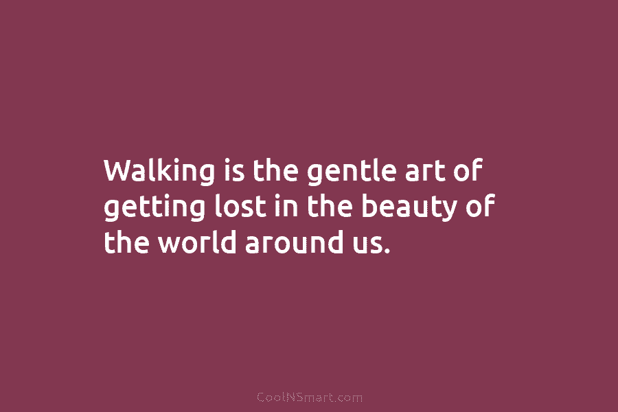 Walking is the gentle art of getting lost in the beauty of the world around...