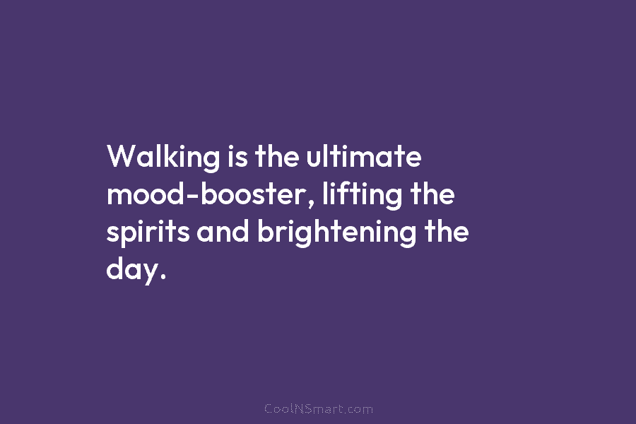 Walking is the ultimate mood-booster, lifting the spirits and brightening the day.