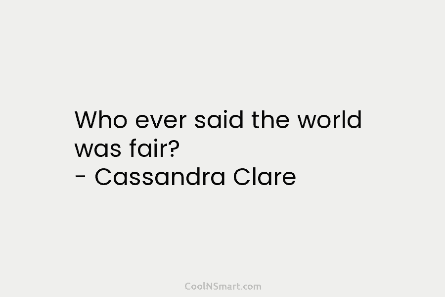 Who ever said the world was fair? – Cassandra Clare
