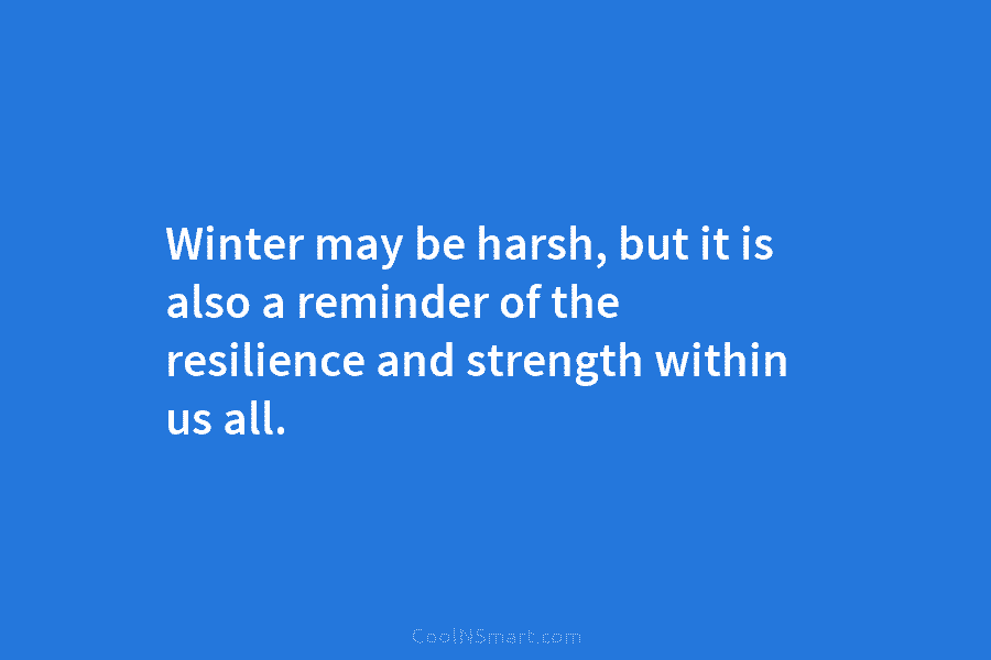 Winter may be harsh, but it is also a reminder of the resilience and strength within us all.