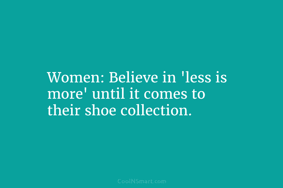 Women: Believe in ‘less is more’ until it comes to their shoe collection.