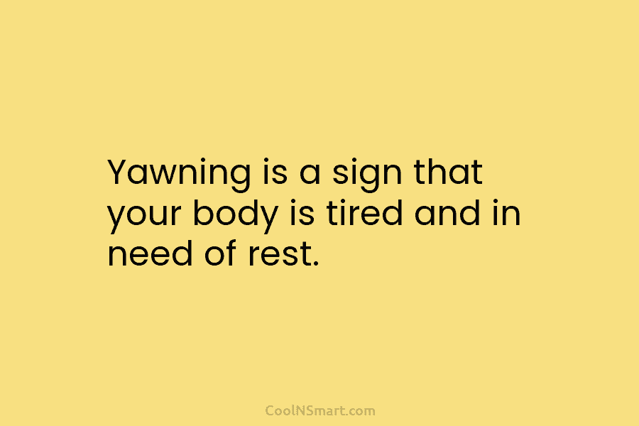 Yawning is a sign that your body is tired and in need of rest.