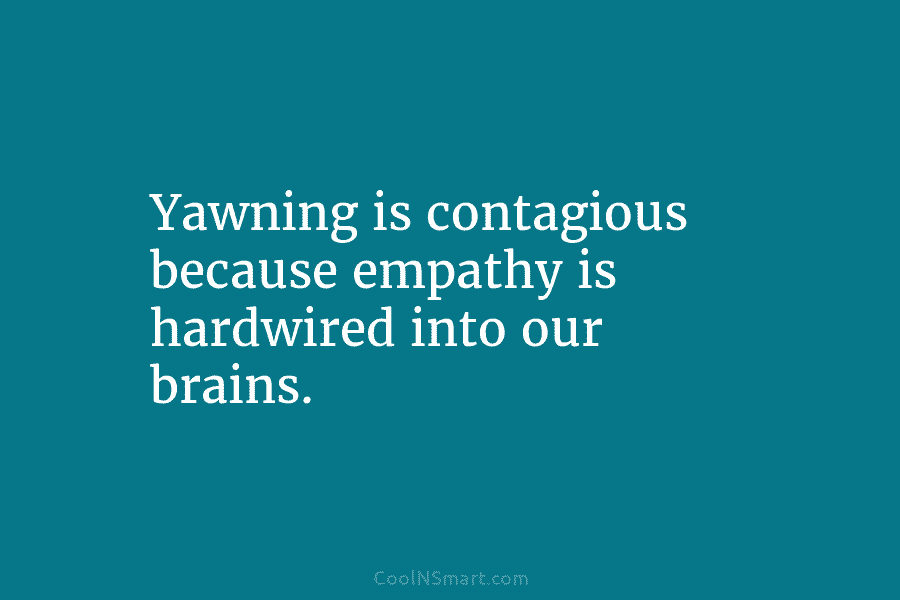 Yawning is contagious because empathy is hardwired into our brains.