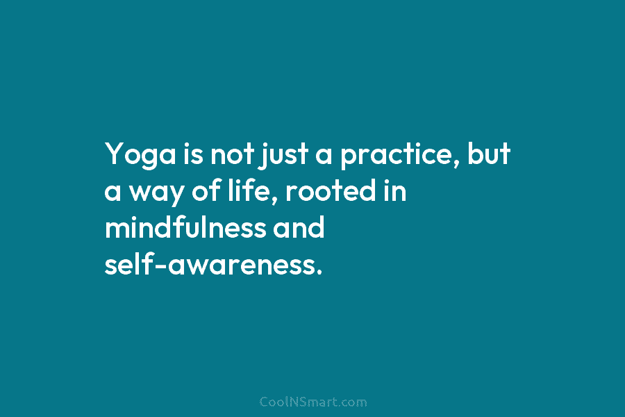 Yoga is not just a practice, but a way of life, rooted in mindfulness and self-awareness.