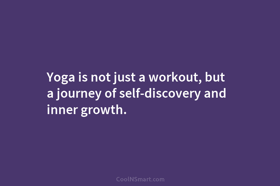 Yoga is not just a workout, but a journey of self-discovery and inner growth.