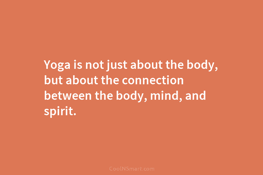 Yoga is not just about the body, but about the connection between the body, mind, and spirit.