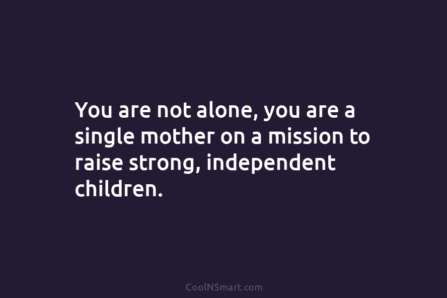 You are not alone, you are a single mother on a mission to raise strong,...