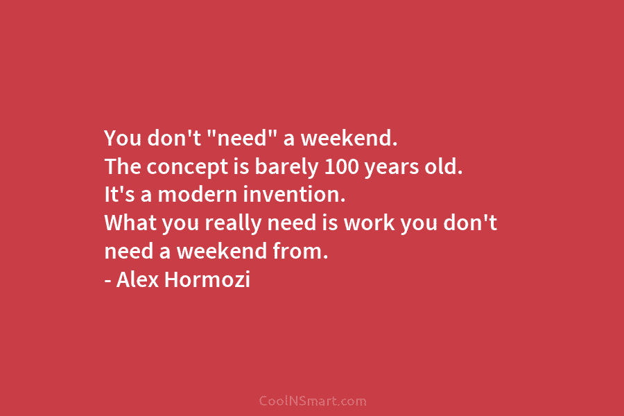 You don’t “need” a weekend. The concept is barely 100 years old. It’s a modern...
