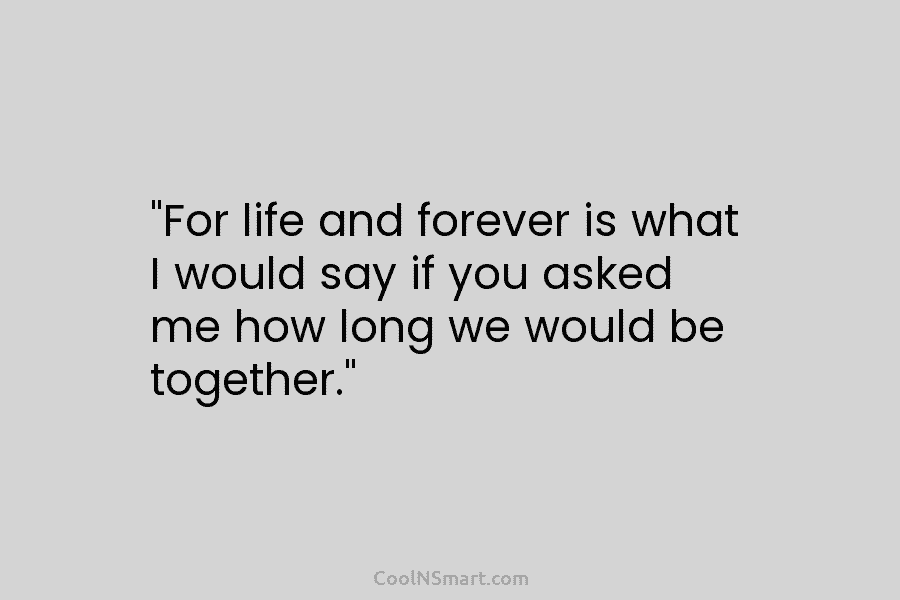 “For life and forever is what I would say if you asked me how long...