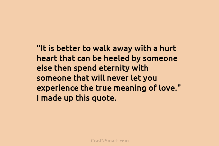 “It is better to walk away with a hurt heart that can be heeled by someone else then spend eternity...