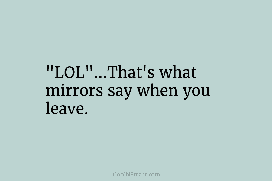 “LOL”…That’s what mirrors say when you leave.