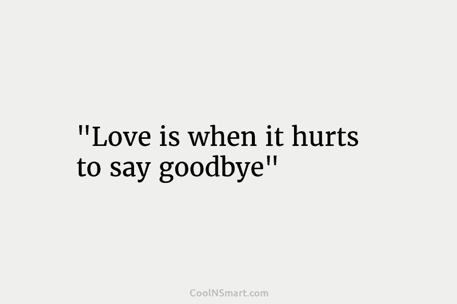 “Love is when it hurts to say goodbye”
