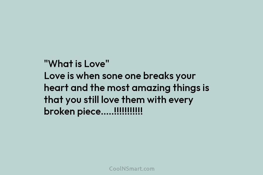 “What is Love” Love is when sone one breaks your heart and the most amazing things is that you still...