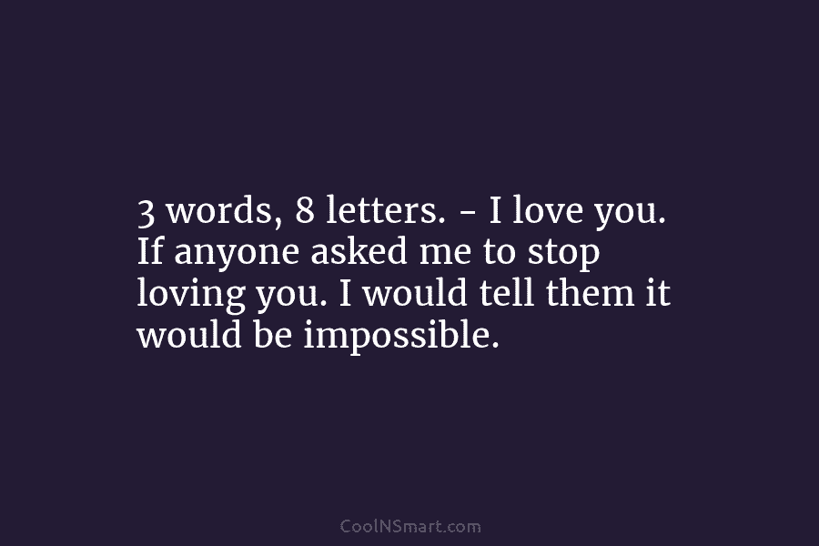 3 words, 8 letters. – I love you. If anyone asked me to stop loving...