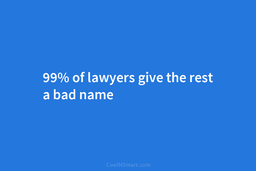 99% of lawyers give the rest a bad name