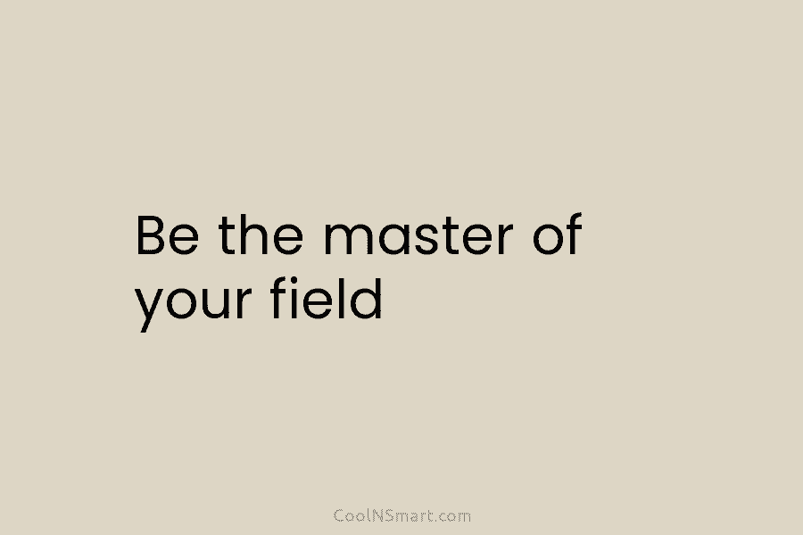 Be the master of your field